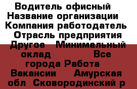 Водитель офисный › Название организации ­ Компания-работодатель › Отрасль предприятия ­ Другое › Минимальный оклад ­ 50 000 - Все города Работа » Вакансии   . Амурская обл.,Сковородинский р-н